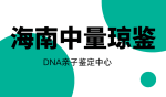 海南?？谑?家正規(guī)親子鑒定機構(gòu)地址匯總（附2025鑒定流程）